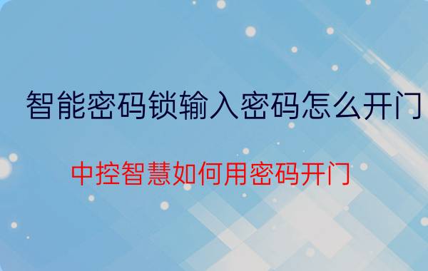 智能密码锁输入密码怎么开门 中控智慧如何用密码开门？